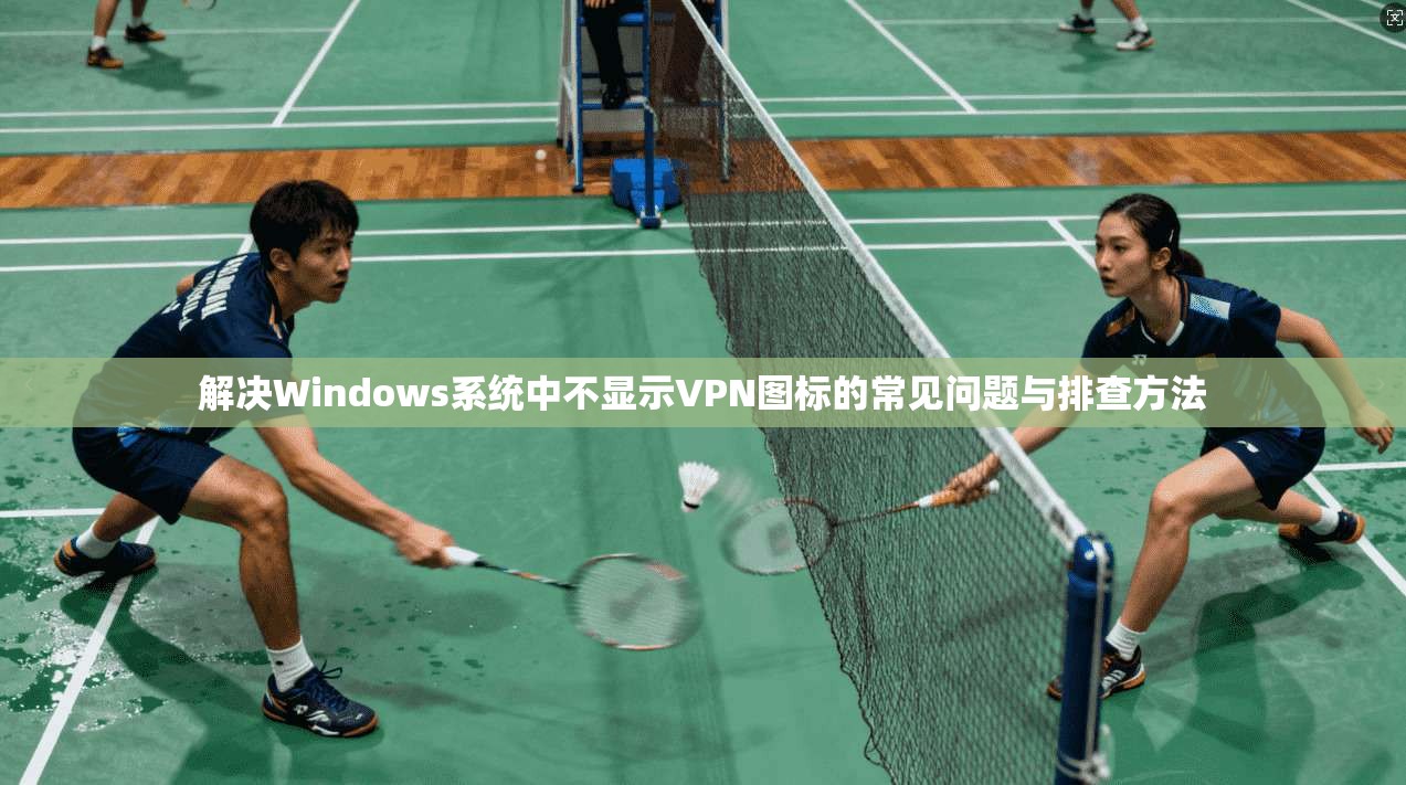 解决Windows系统中不显示VPN图标的常见问题与排查方法