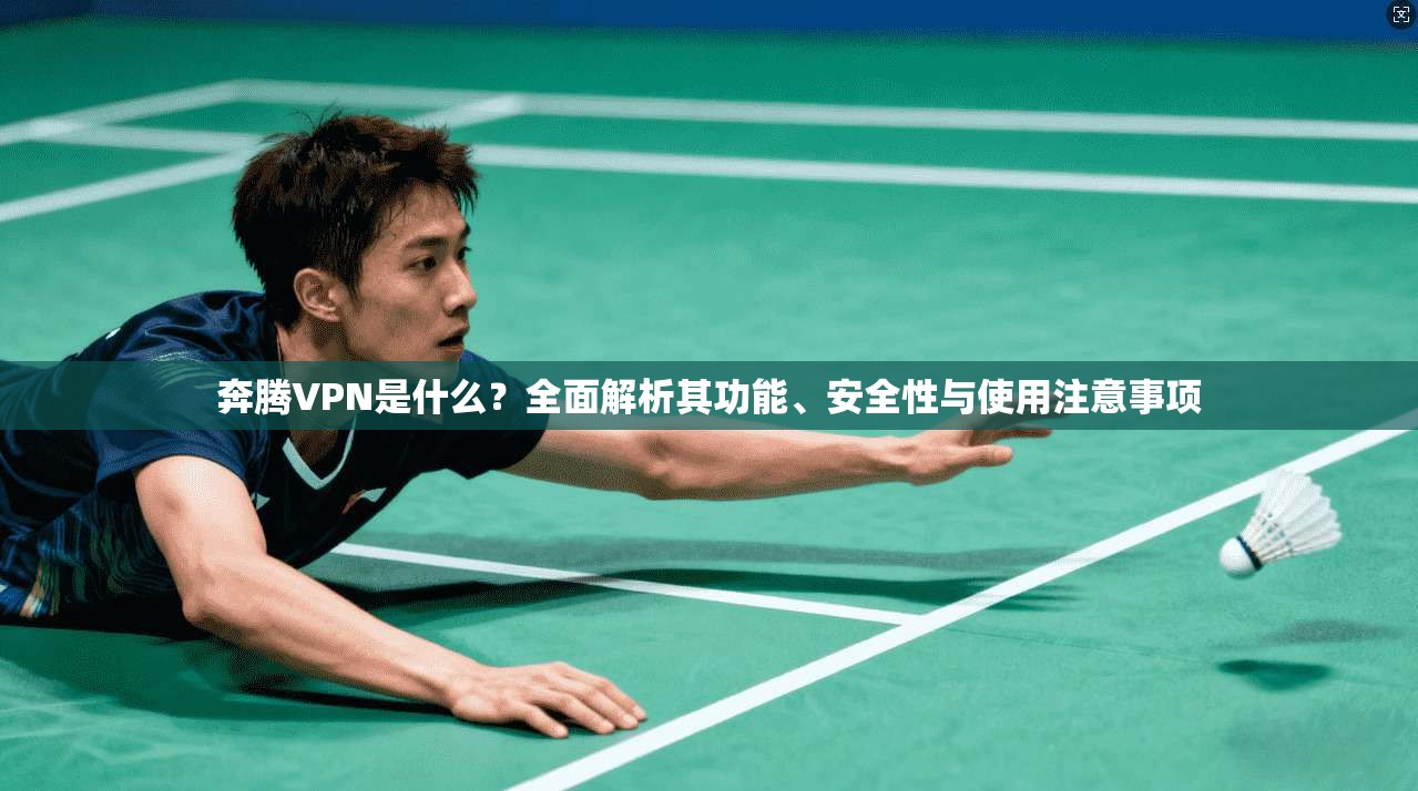 奔腾VPN是什么？全面解析其功能、安全性与使用注意事项