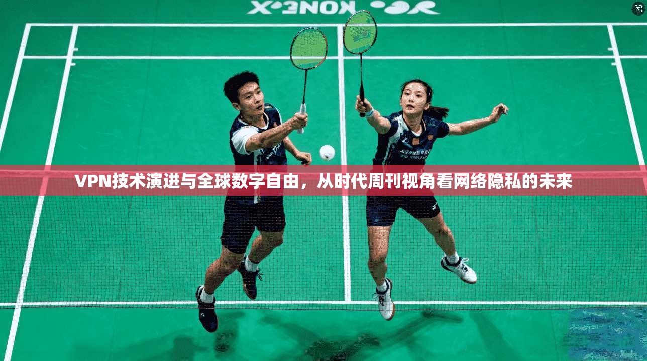 VPN技术演进与全球数字自由，从时代周刊视角看网络隐私的未来