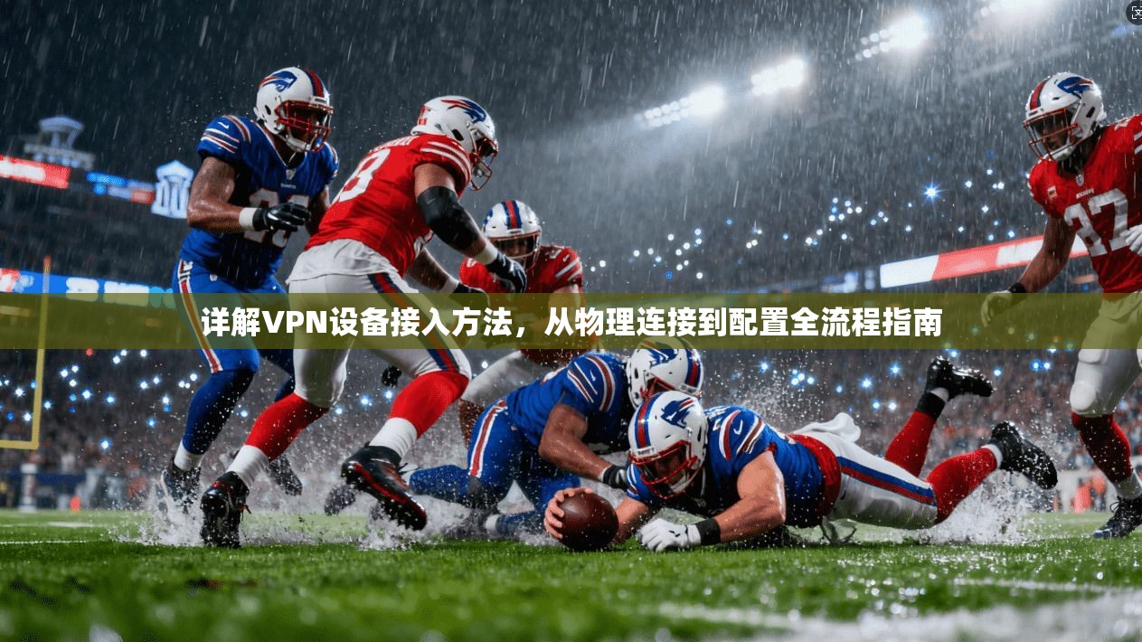 详解VPN设备接入方法，从物理连接到配置全流程指南