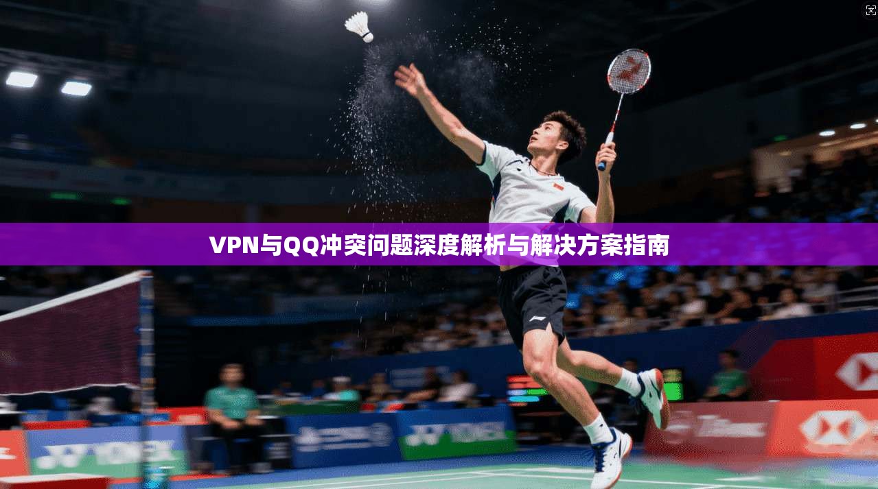 VPN与QQ冲突问题深度解析与解决方案指南
