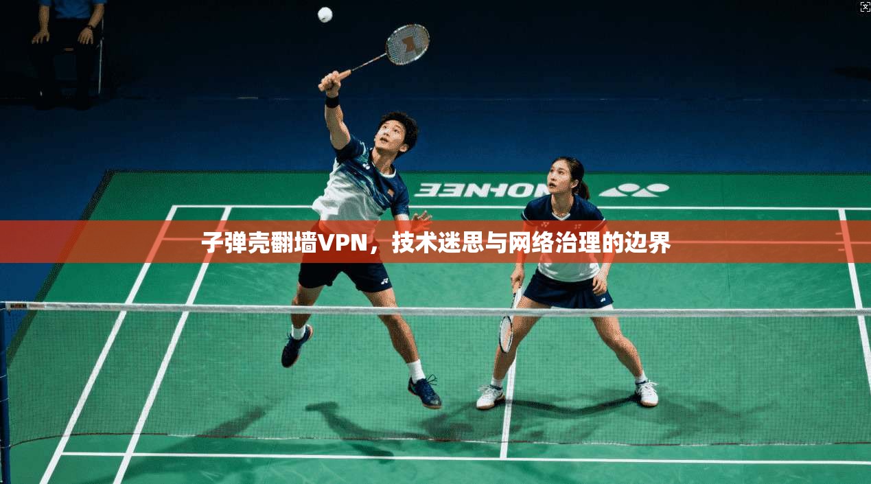 子弹壳翻墙VPN，技术迷思与网络治理的边界