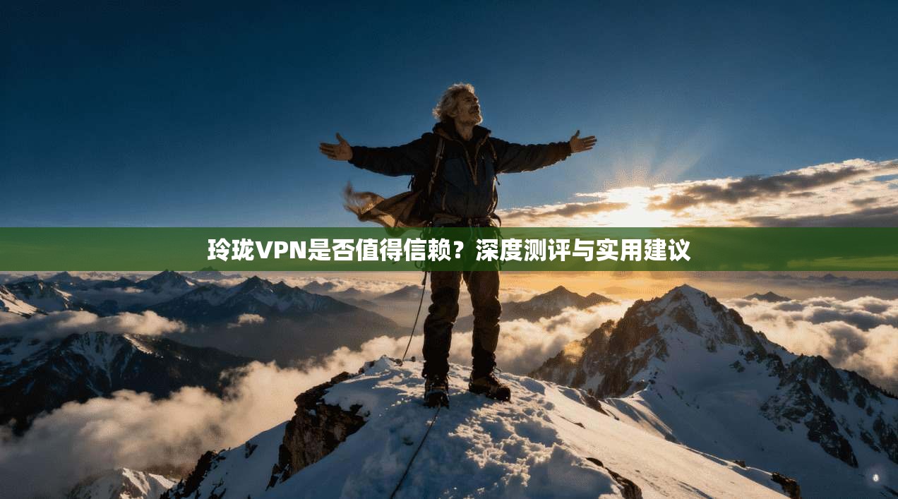 玲珑VPN是否值得信赖?深度测评与实用建议
