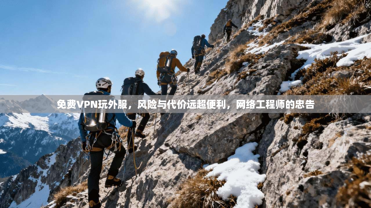 免费VPN玩外服，风险与代价远超便利，网络工程师的忠告