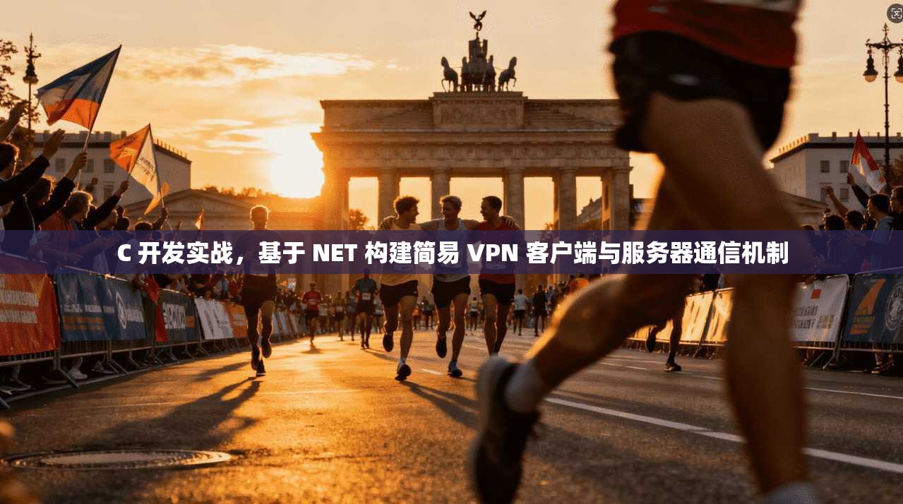 C 开发实战，基于 NET 构建简易 VPN 客户端与服务器通信机制