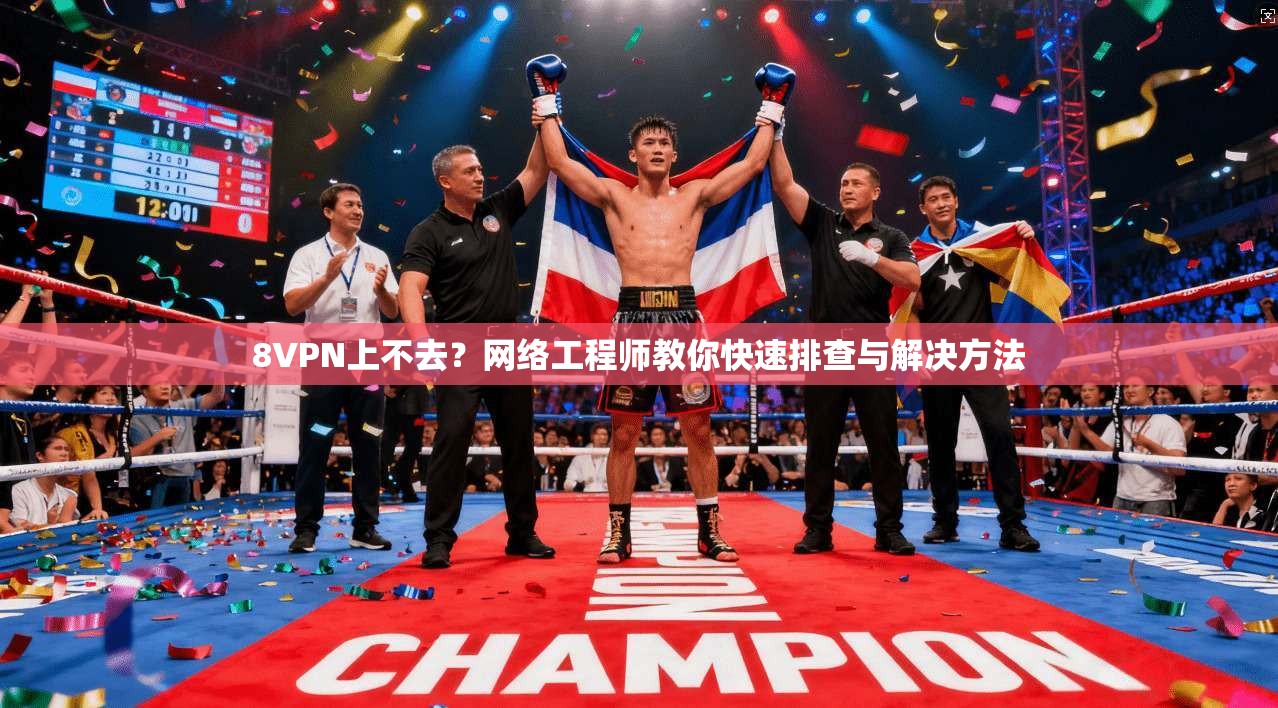 8VPN上不去？网络工程师教你快速排查与解决方法