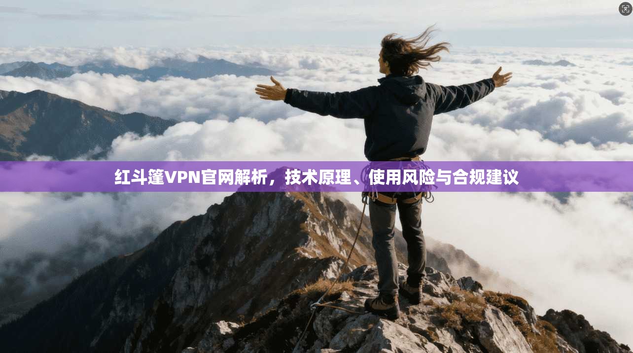 红斗篷VPN官网解析，技术原理、使用风险与合规建议