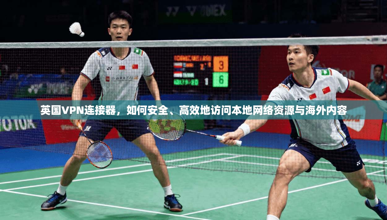 英国VPN连接器，如何安全、高效地访问本地网络资源与海外内容