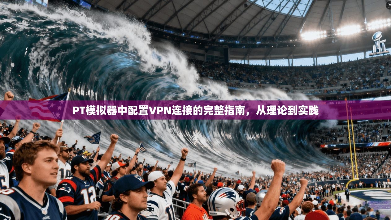 PT模拟器中配置VPN连接的完整指南，从理论到实践