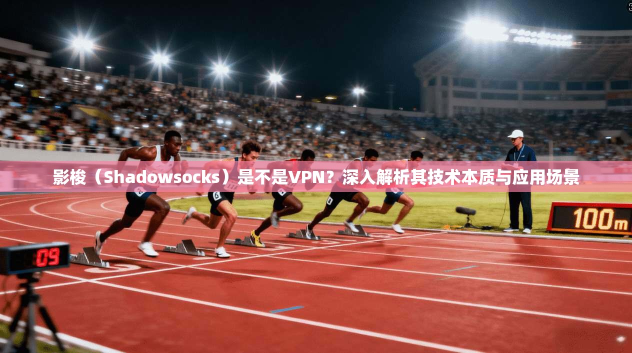 影梭（Shadowsocks）是不是VPN？深入解析其技术本质与应用场景