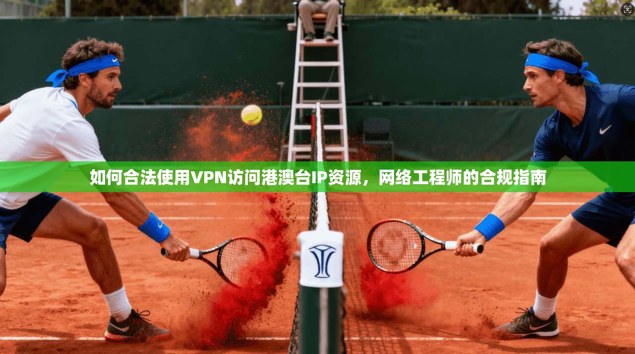 如何合法使用VPN访问港澳台IP资源，网络工程师的合规指南