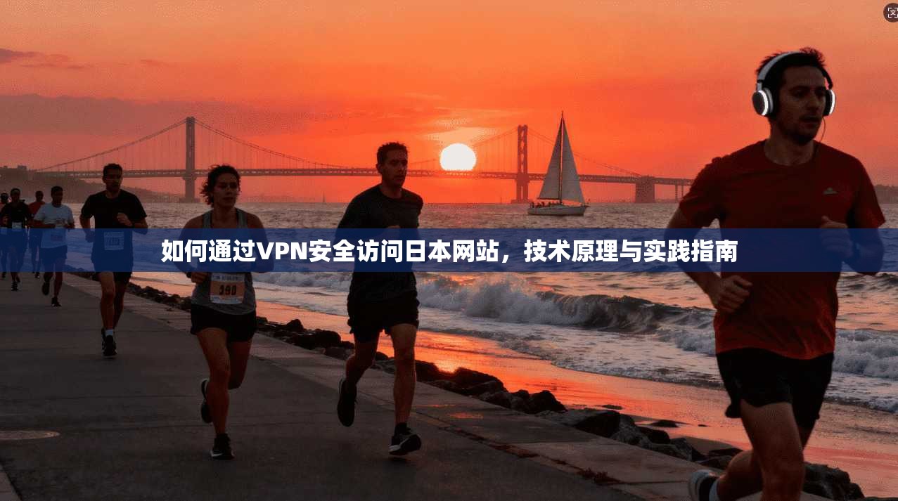 如何通过VPN安全访问日本网站，技术原理与实践指南