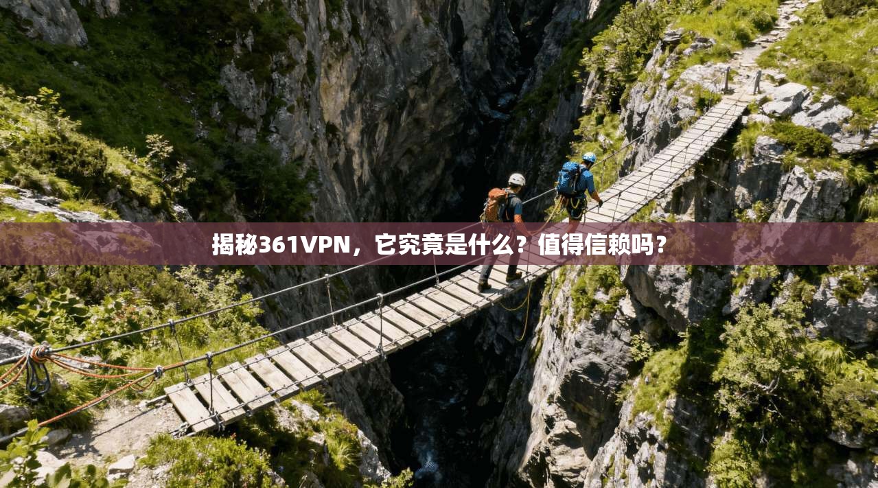 揭秘361VPN，它究竟是什么？值得信赖吗？