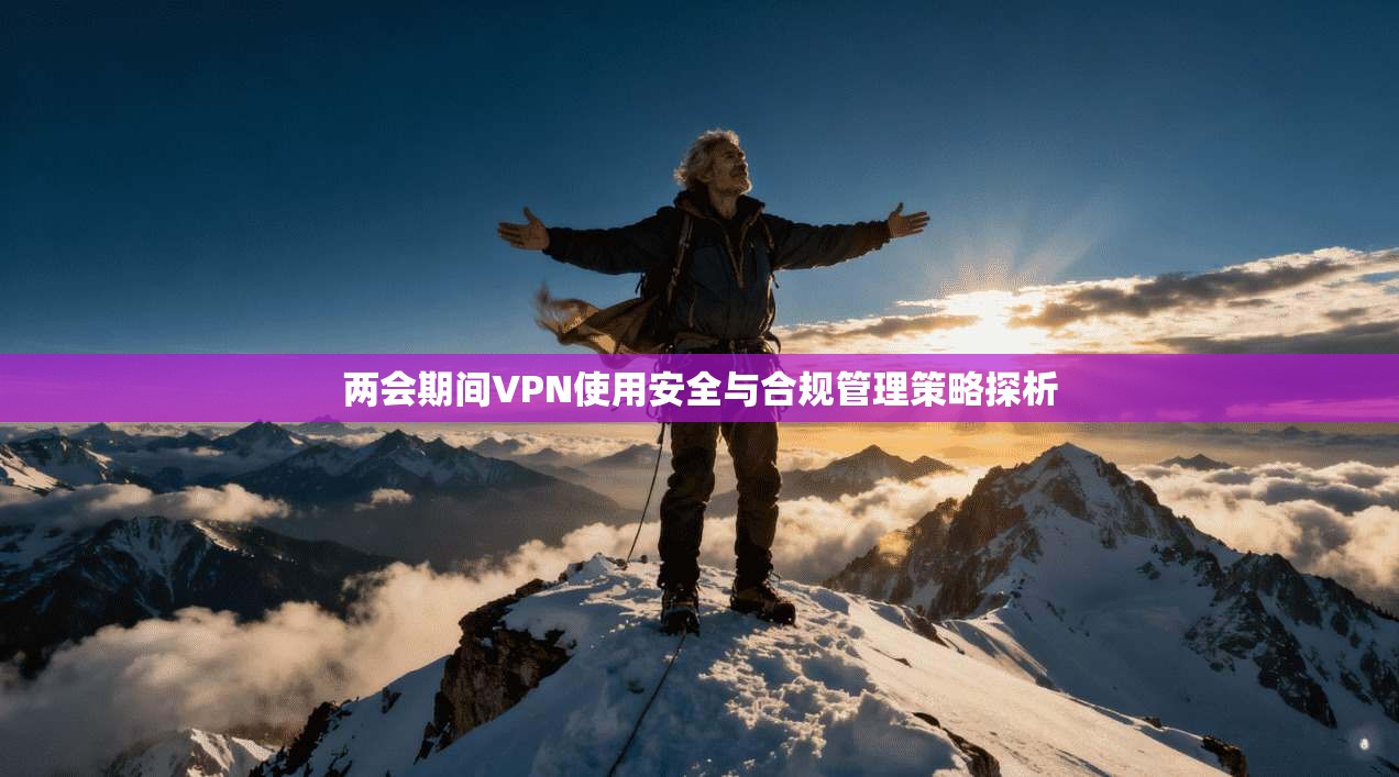 两会期间VPN使用安全与合规管理策略探析