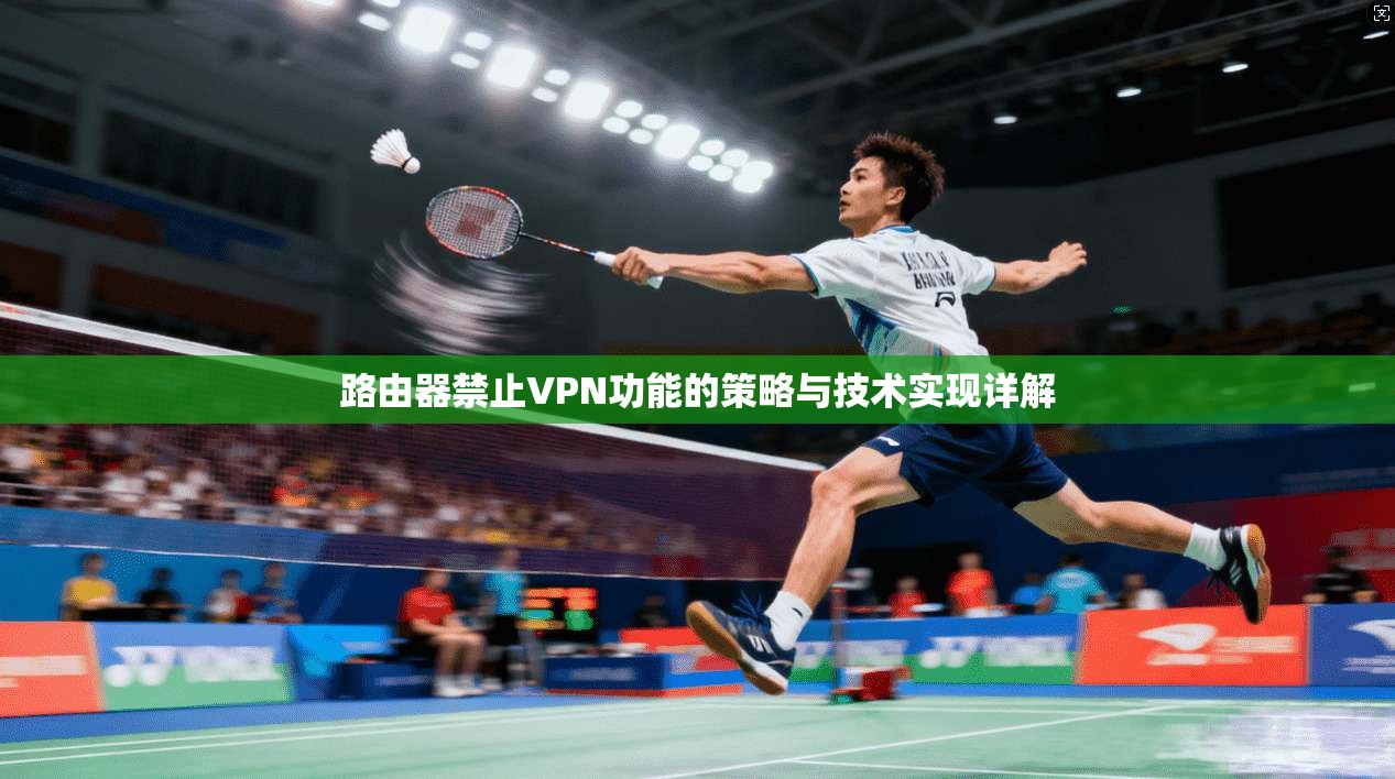 路由器禁止VPN功能的策略与技术实现详解