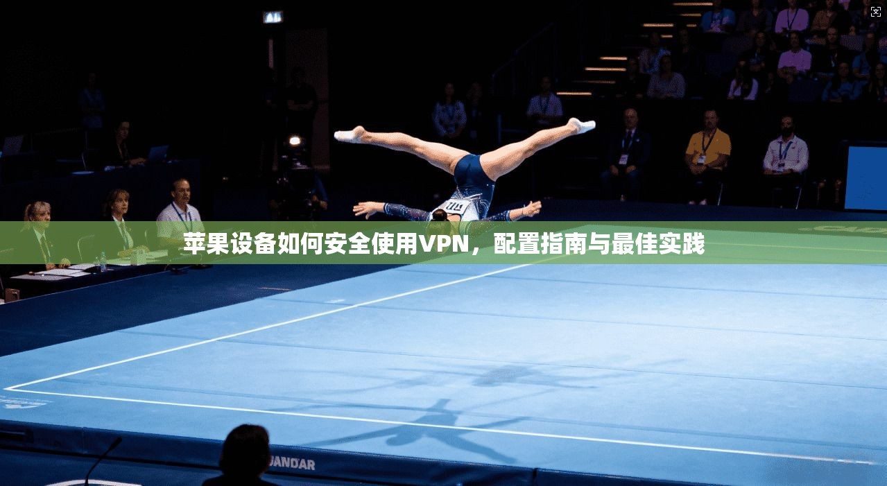 苹果设备如何安全使用VPN，配置指南与最佳实践
