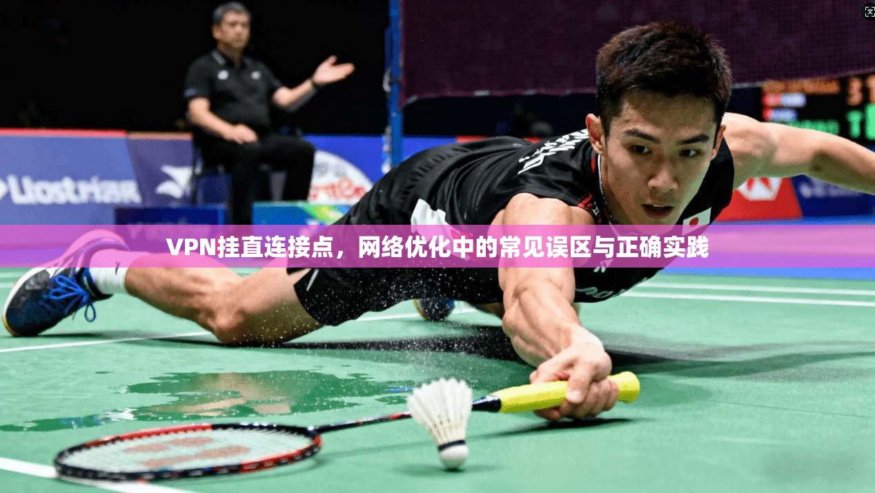 VPN挂直连接点,网络优化中的常见误区与正确实践