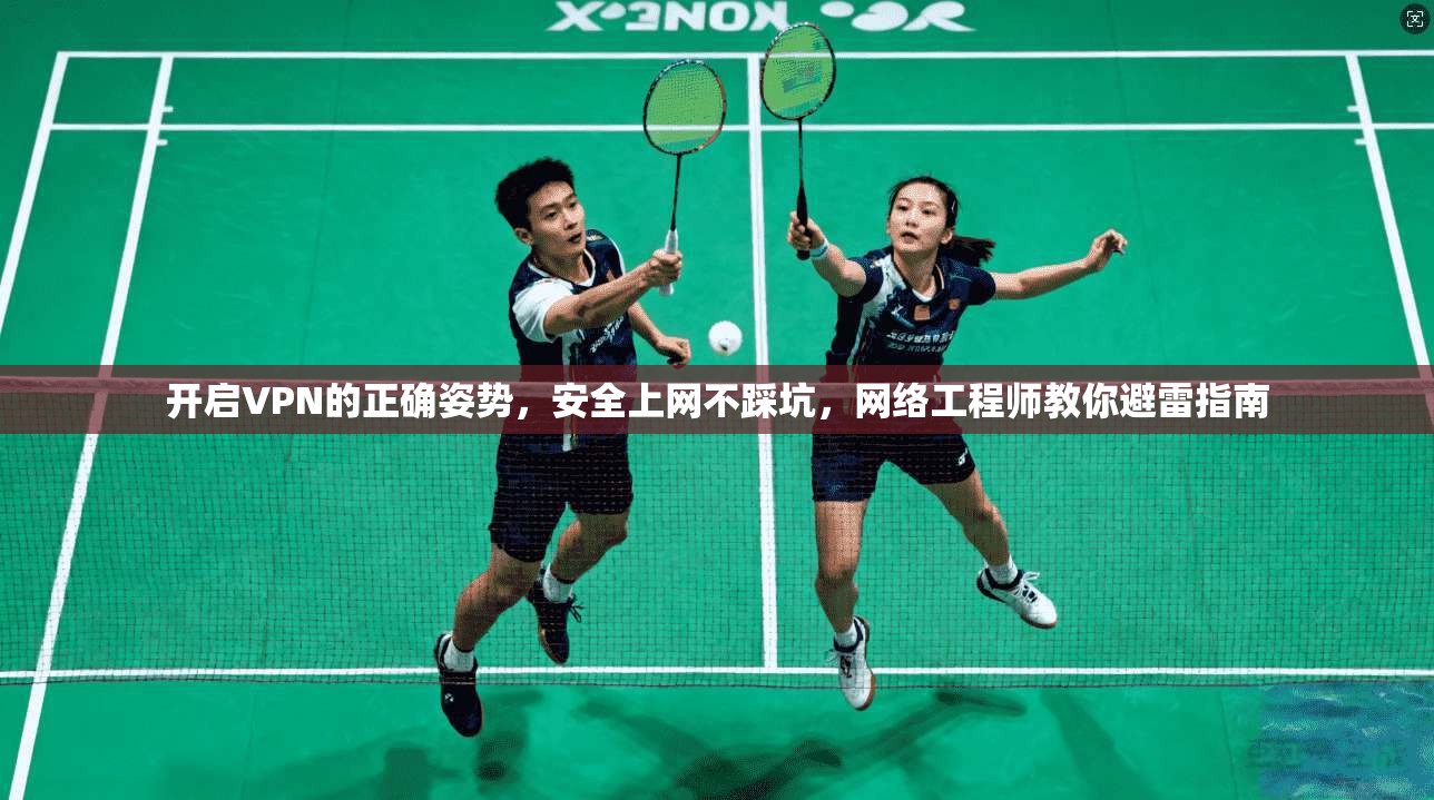 开启VPN的正确姿势，安全上网不踩坑，网络工程师教你避雷指南