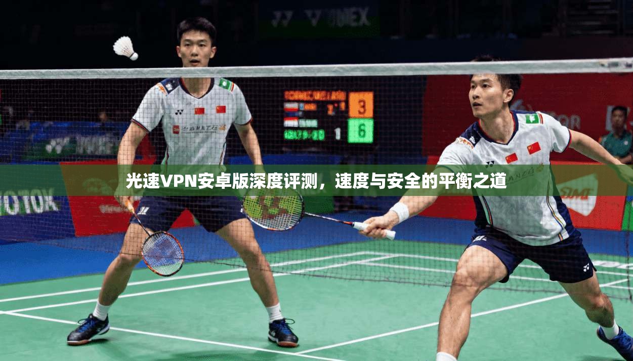 光速VPN安卓版深度评测,速度与安全的平衡之道