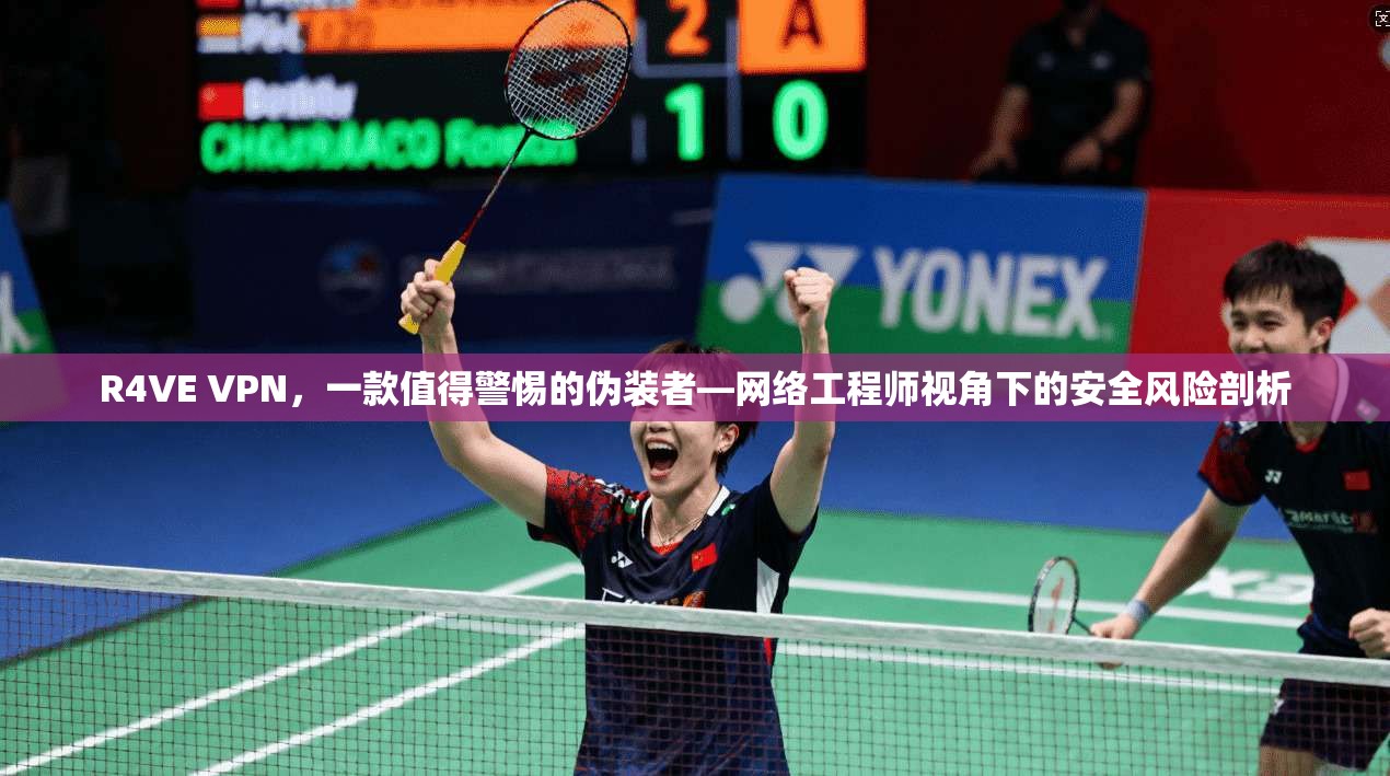 R4VE VPN,一款值得警惕的伪装者—网络工程师视角下的安全风险剖析