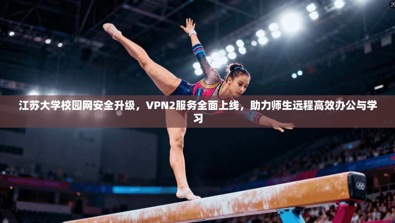 江苏大学校园网安全升级，VPN2服务全面上线，助力师生远程高效办公与学习