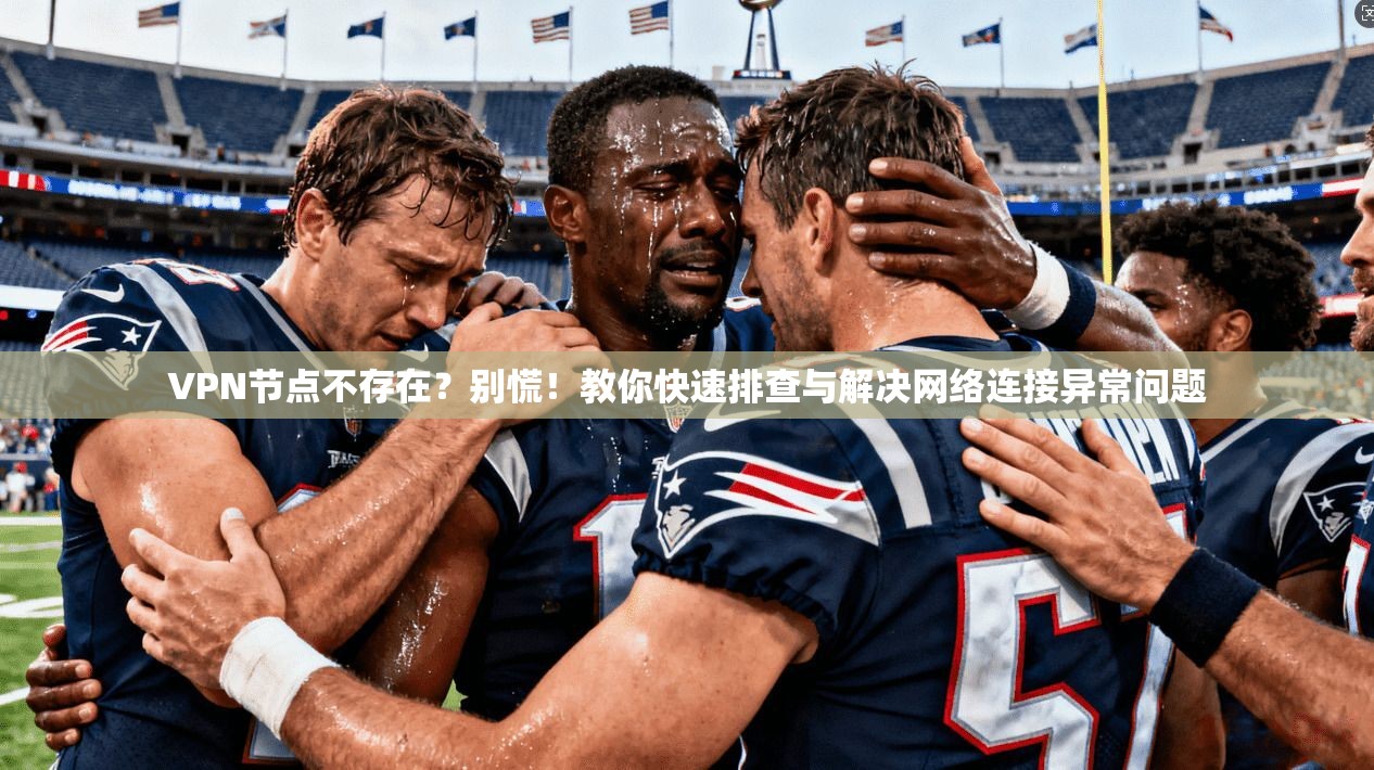 VPN节点不存在？别慌！教你快速排查与解决网络连接异常问题