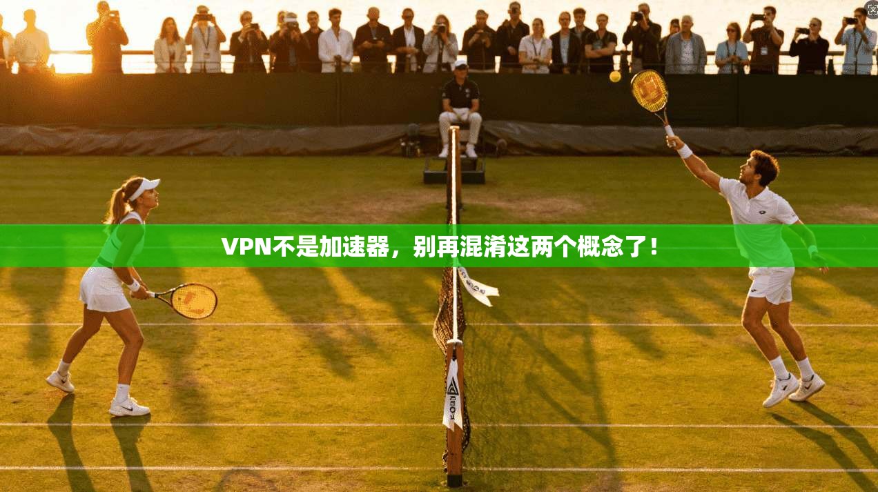 VPN不是加速器，别再混淆这两个概念了！