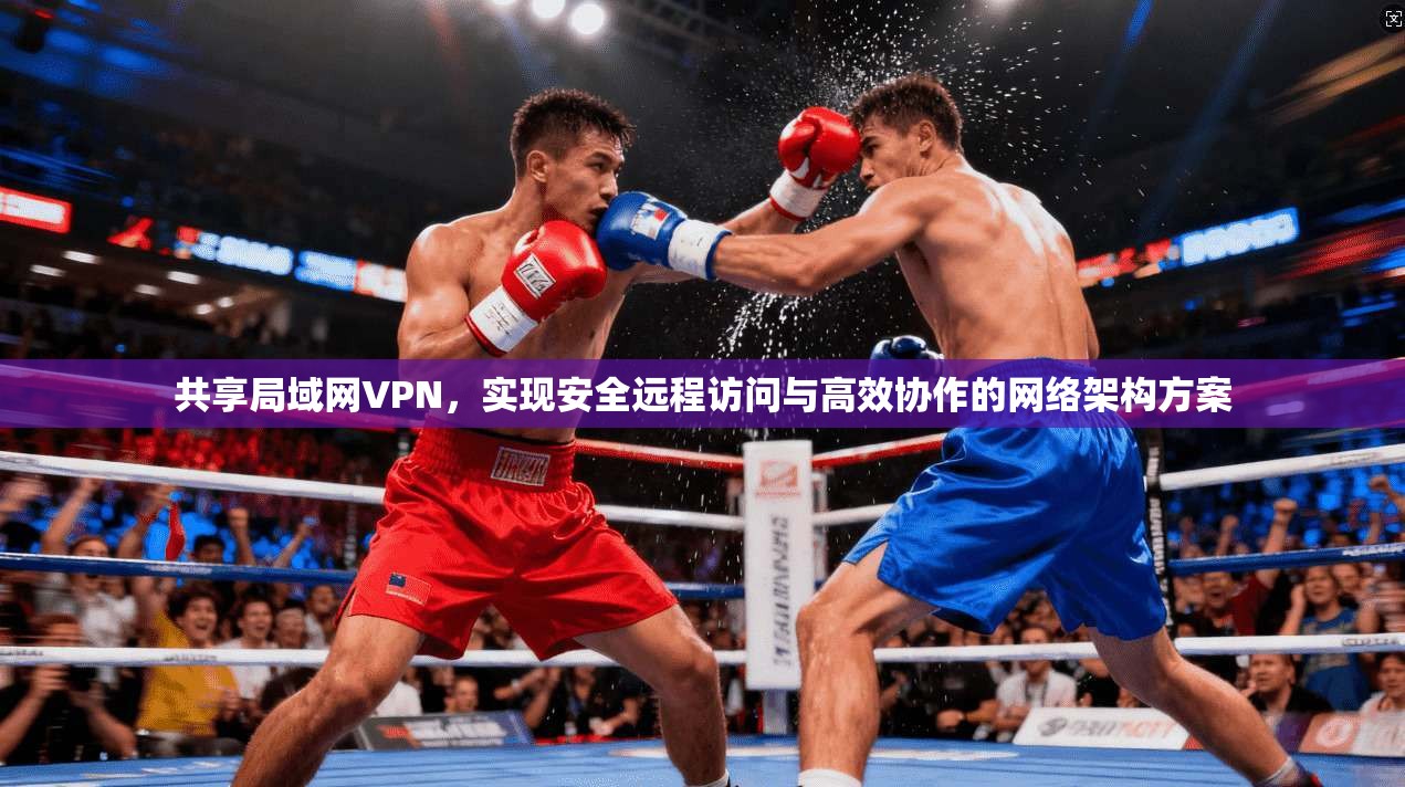 共享局域网VPN,实现安全远程访问与高效协作的网络架构方案