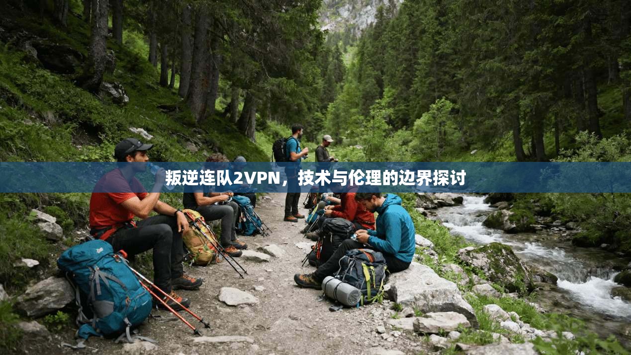 叛逆连队2VPN，技术与伦理的边界探讨