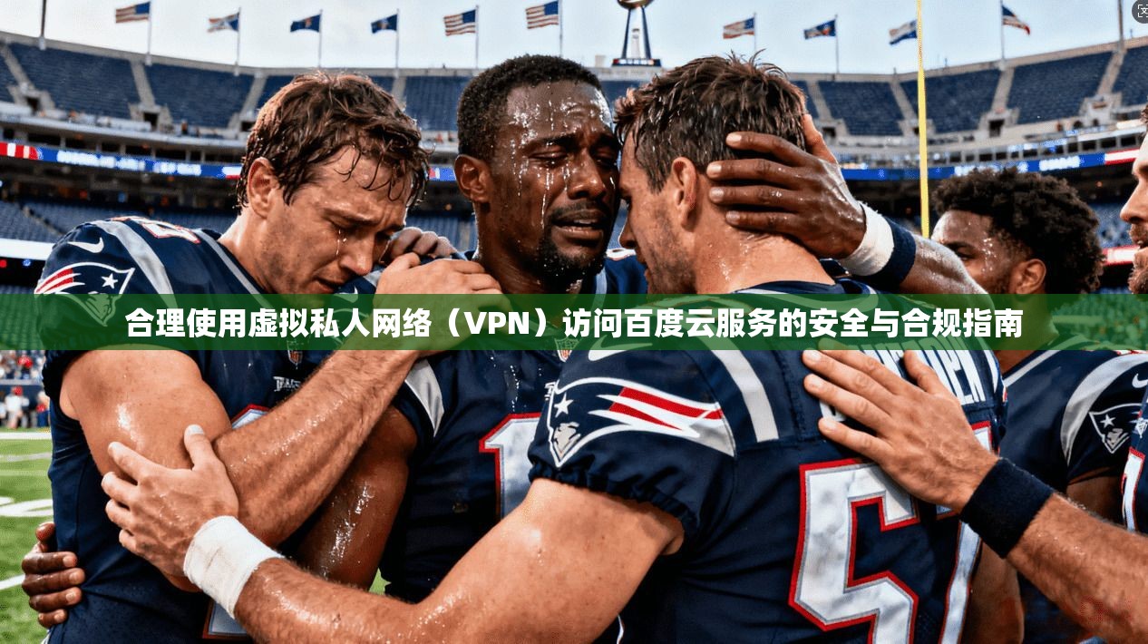 合理使用虚拟私人网络（VPN）访问百度云服务的安全与合规指南