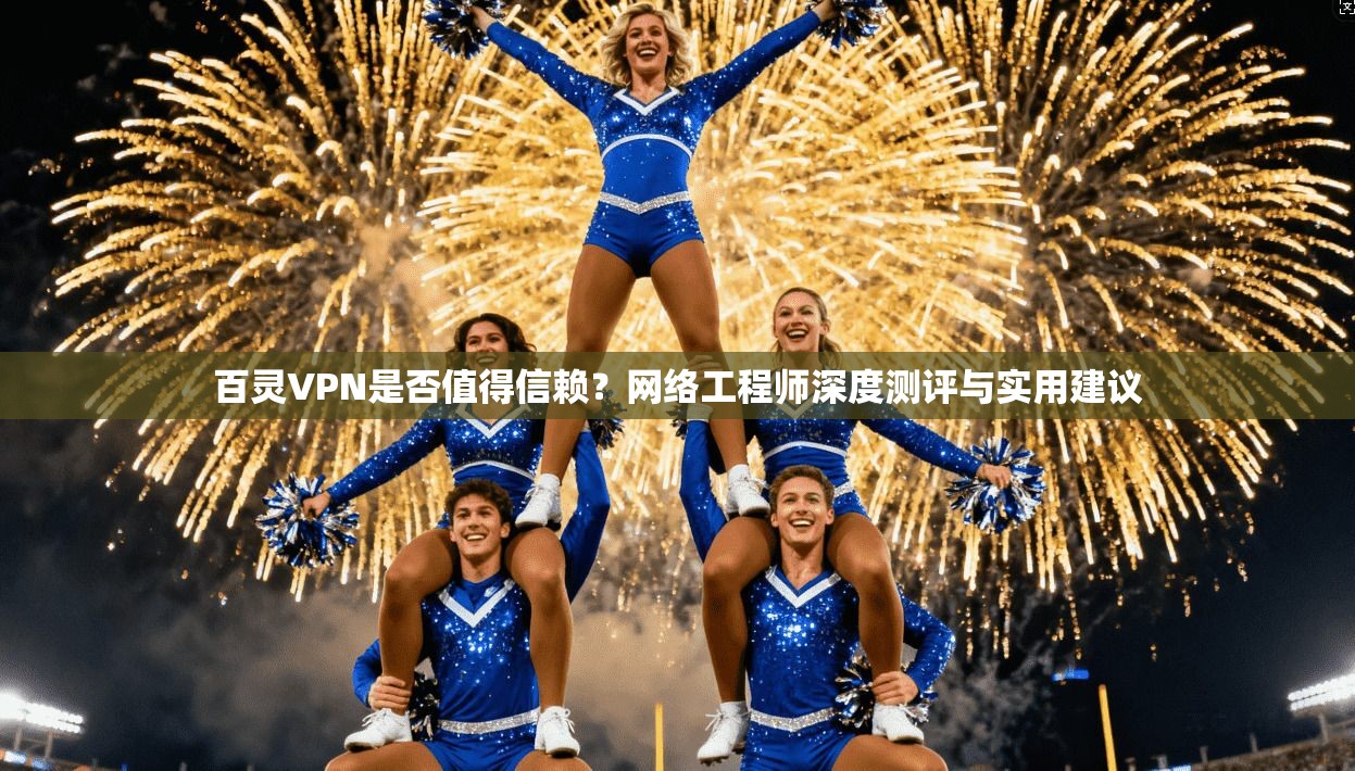 百灵VPN是否值得信赖？网络工程师深度测评与实用建议