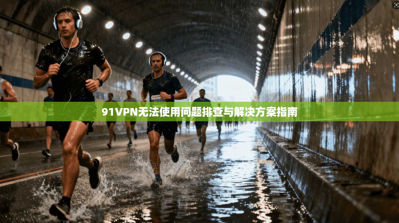 91VPN无法使用问题排查与解决方案指南