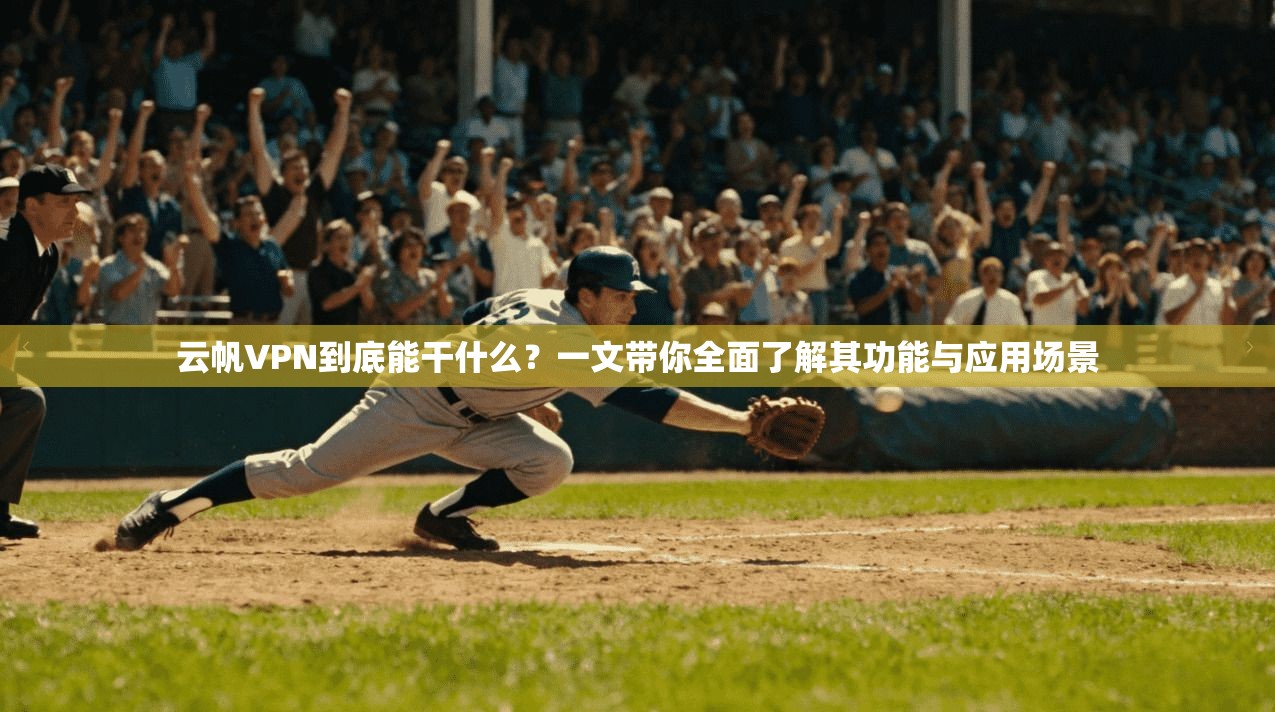 云帆VPN到底能干什么？一文带你全面了解其功能与应用场景