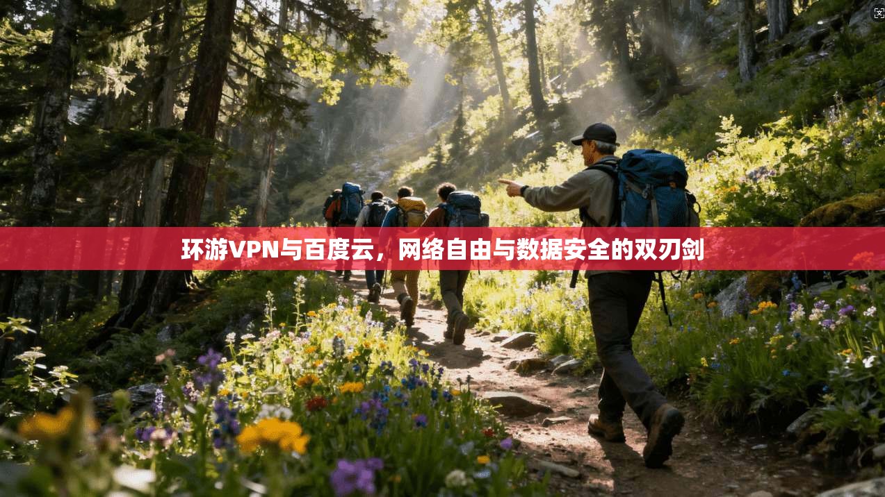 环游VPN与百度云,网络自由与数据安全的双刃剑 第1张 环游VPN与百度云,网络自由与数据安全的双刃剑 第1张