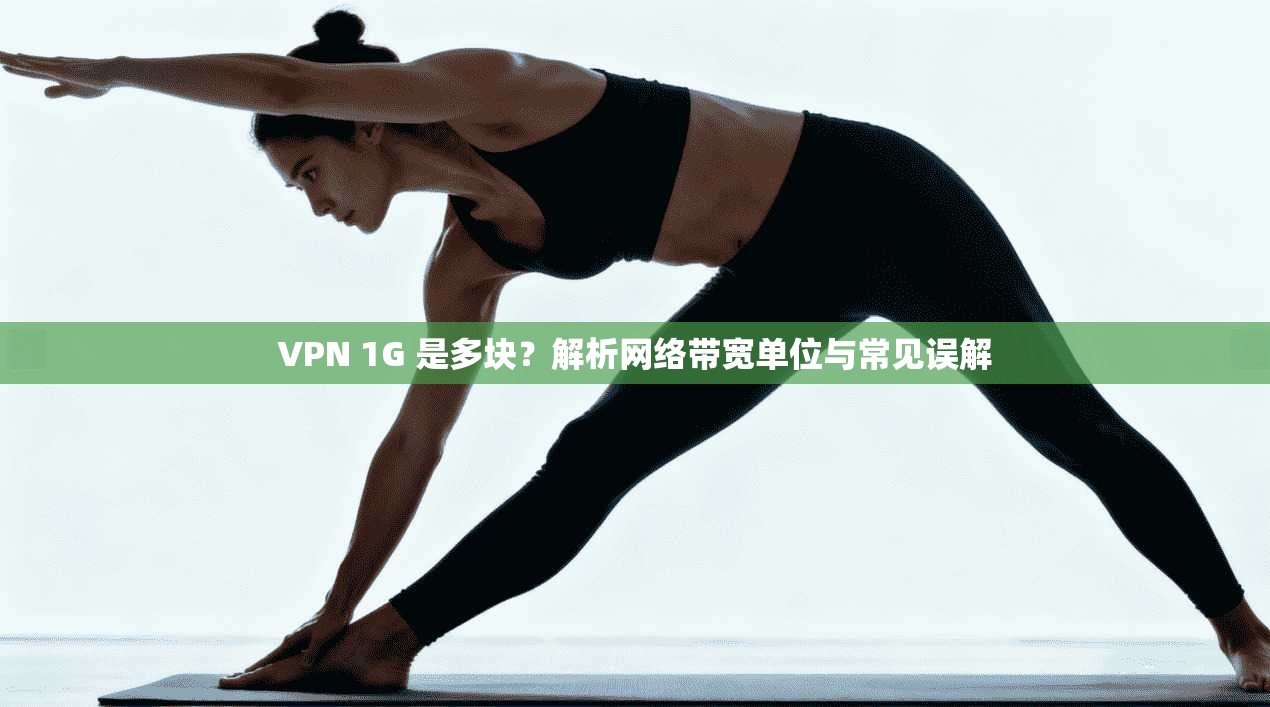 VPN 1G 是多块？解析网络带宽单位与常见误解