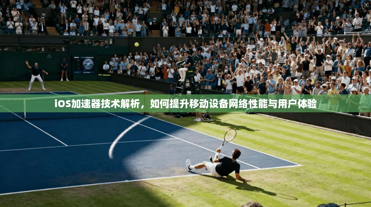 iOS加速器技术解析，如何提升移动设备网络性能与用户体验