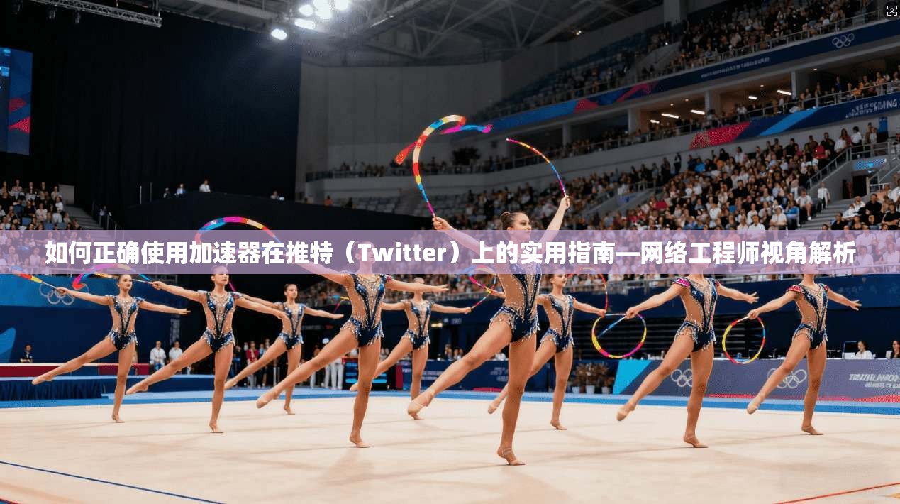 如何正确使用加速器在推特(Twitter)上的实用指南—网络工程师视角解析