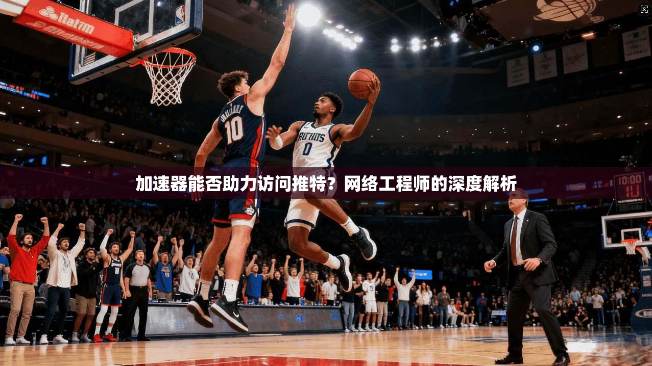 加速器能否助力访问推特？网络工程师的深度解析