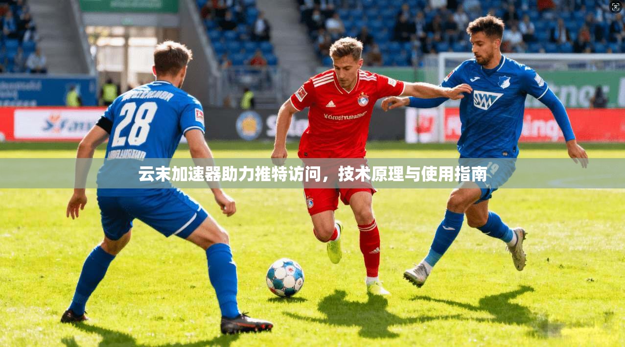 云末加速器助力推特访问,技术原理与使用指南