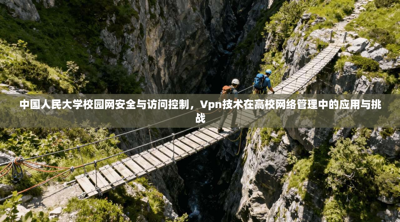 中国人民大学校园网安全与访问控制，Vpn技术在高校网络管理中的应用与挑战