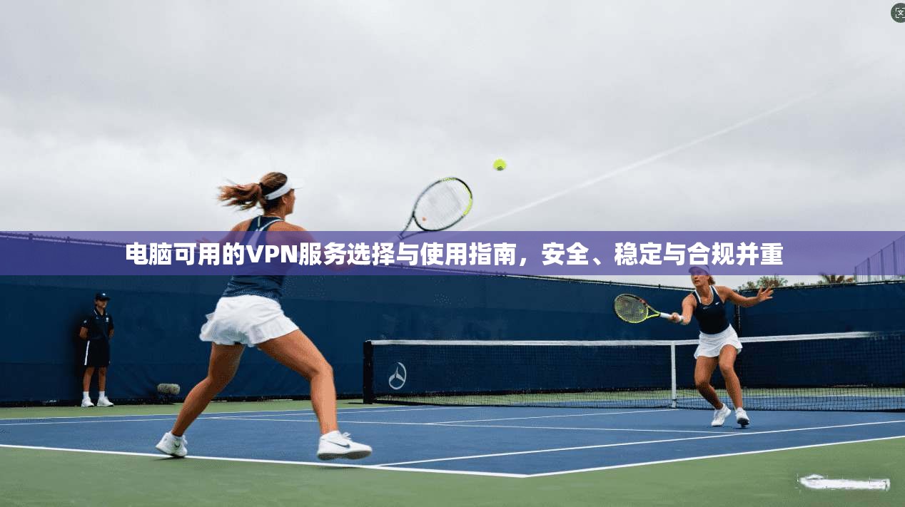 电脑可用的VPN服务选择与使用指南，安全、稳定与合规并重