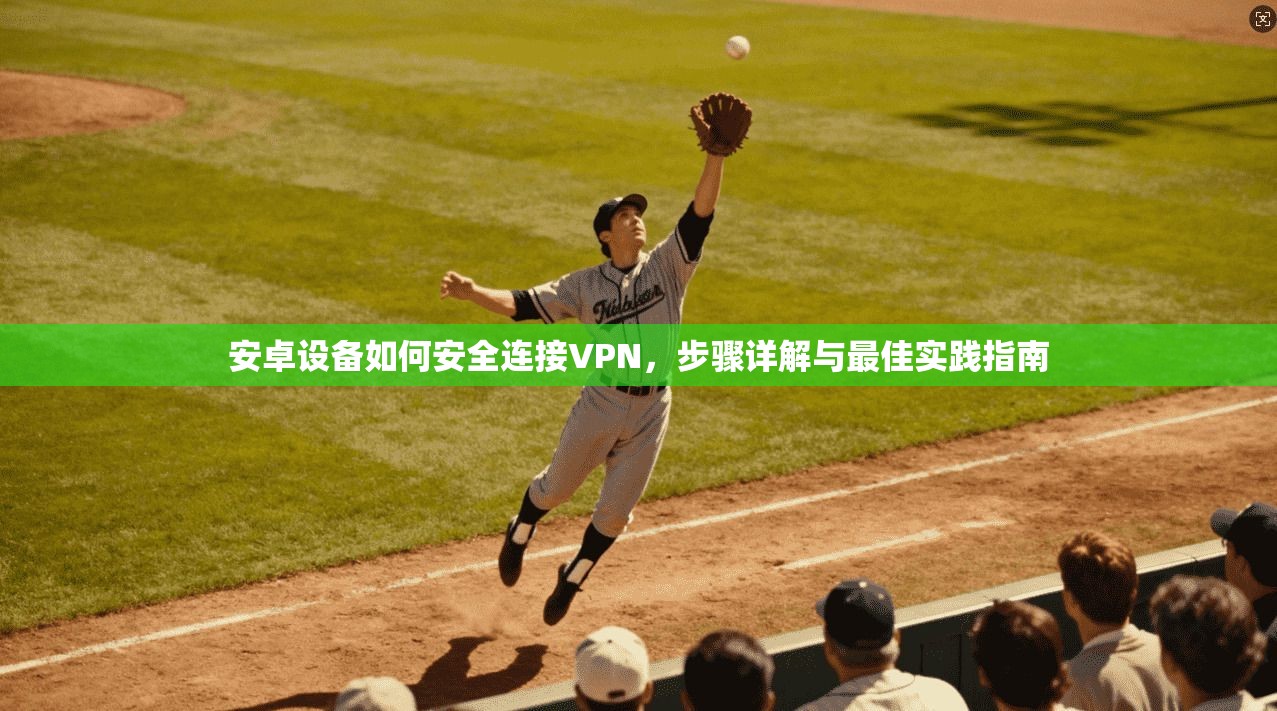 安卓设备如何安全连接VPN，步骤详解与最佳实践指南