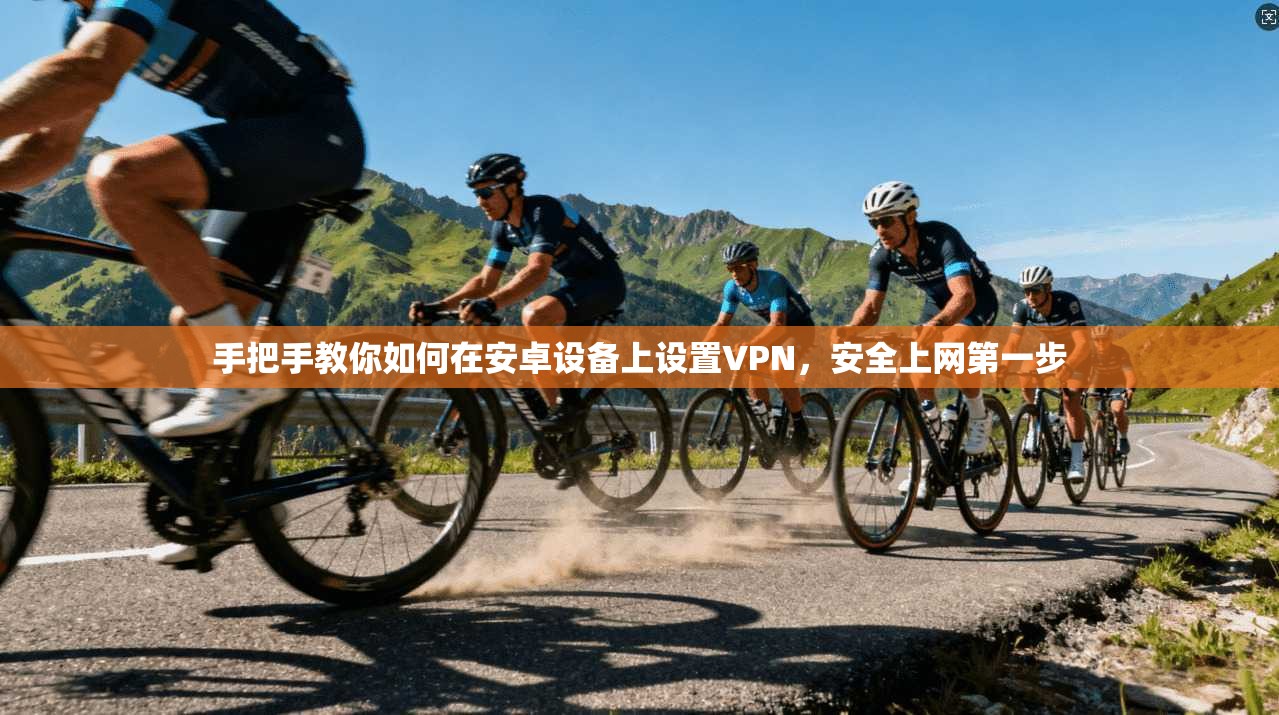 手把手教你如何在安卓设备上设置VPN，安全上网第一步