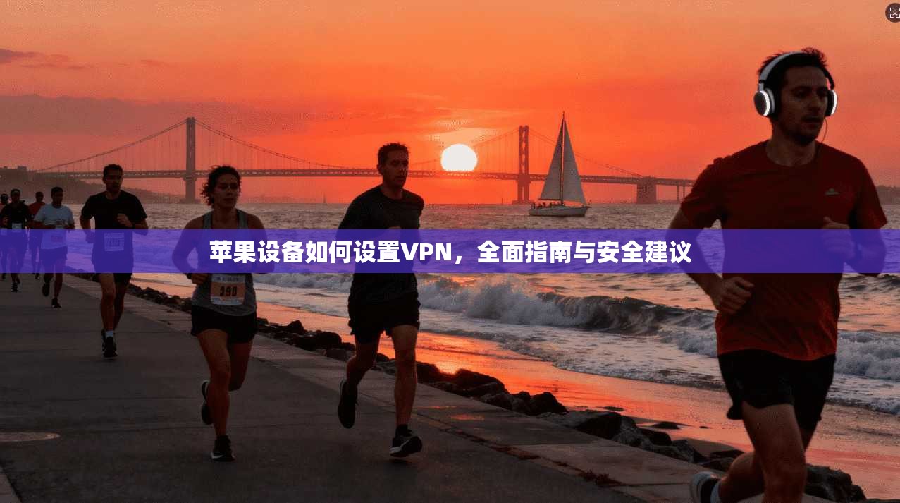 苹果设备如何设置VPN，全面指南与安全建议