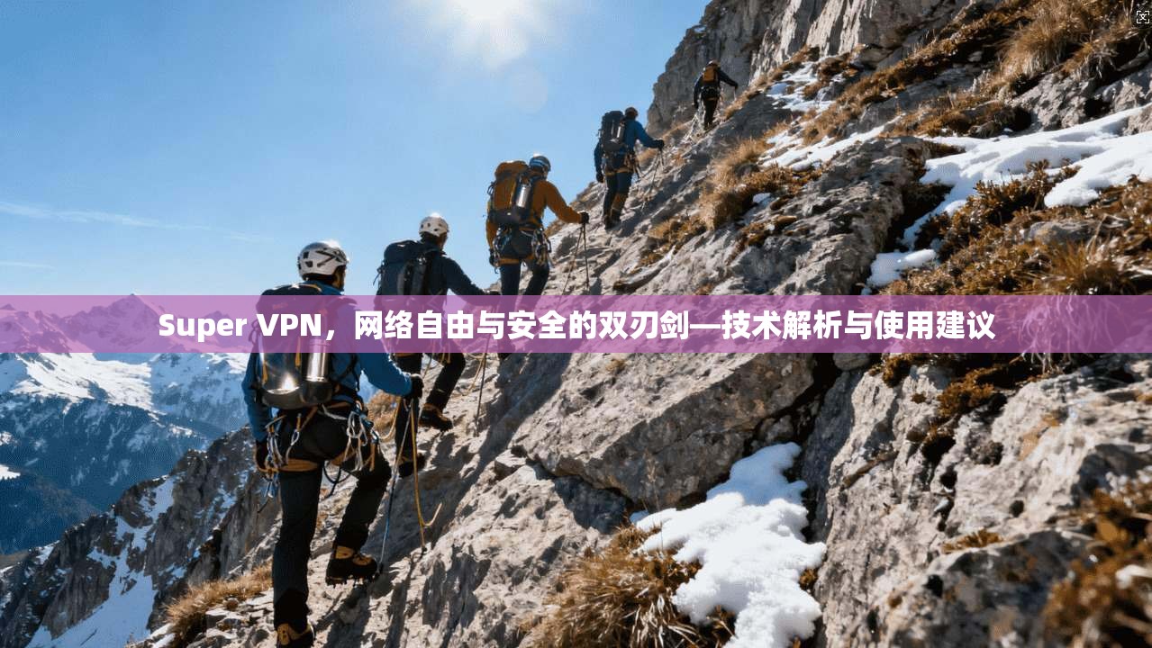 Super VPN,网络自由与安全的双刃剑—技术解析与使用建议