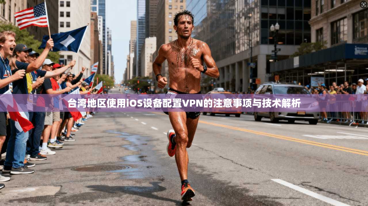 台湾地区使用iOS设备配置VPN的注意事项与技术解析