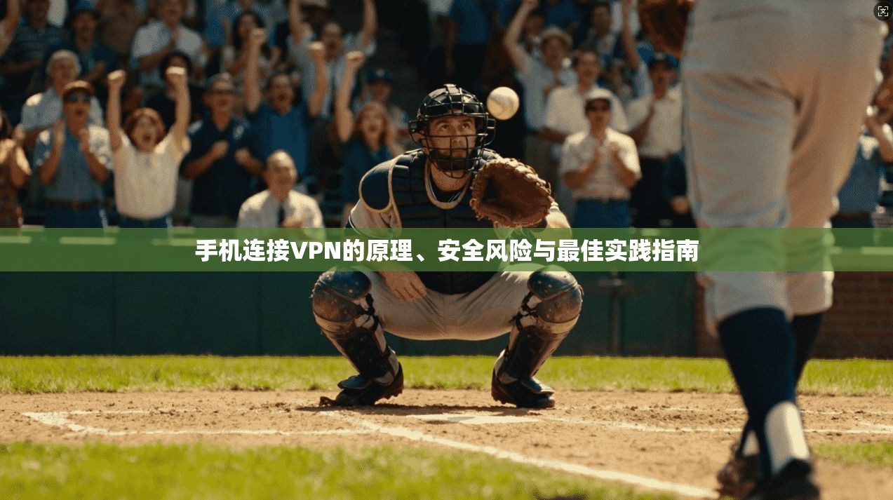 手机连接VPN的原理、安全风险与最佳实践指南
