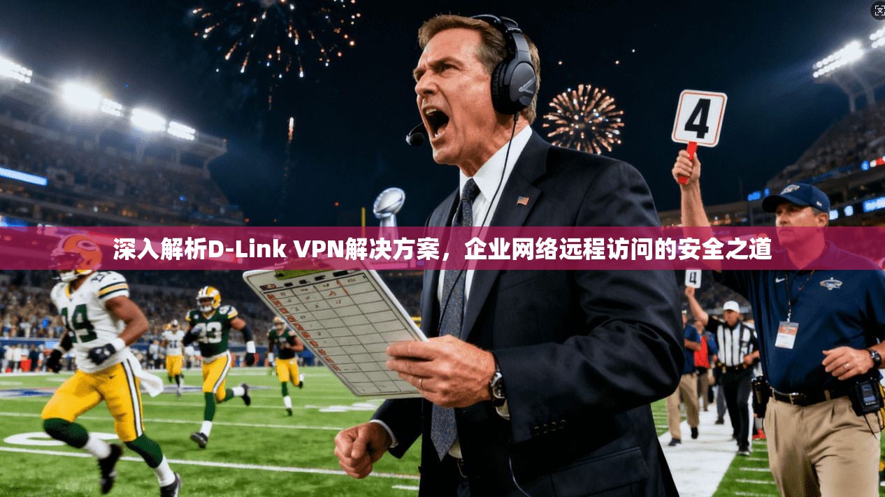 深入解析D-Link VPN解决方案，企业网络远程访问的安全之道