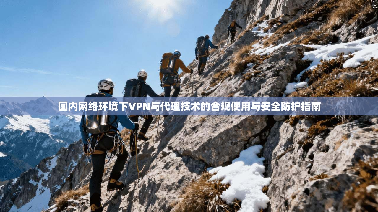 国内网络环境下VPN与代理技术的合规使用与安全防护指南