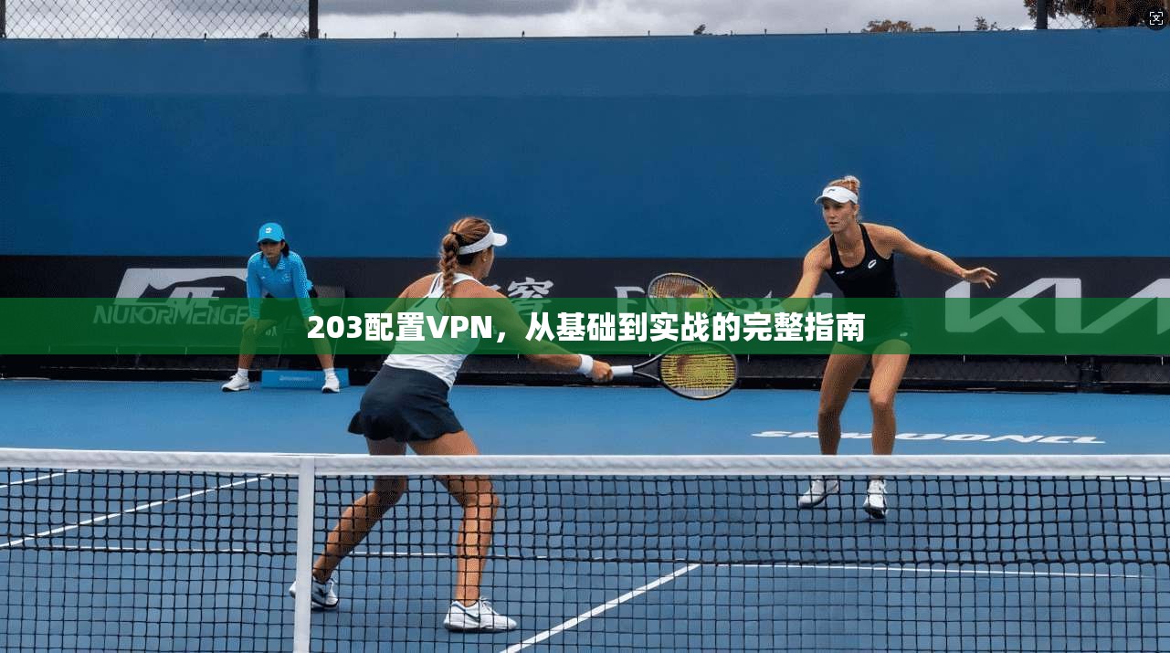 203配置VPN，从基础到实战的完整指南